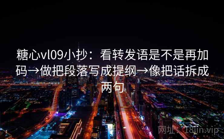 糖心vl09小抄：看转发语是不是再加码→做把段落写成提纲→像把话拆成两句